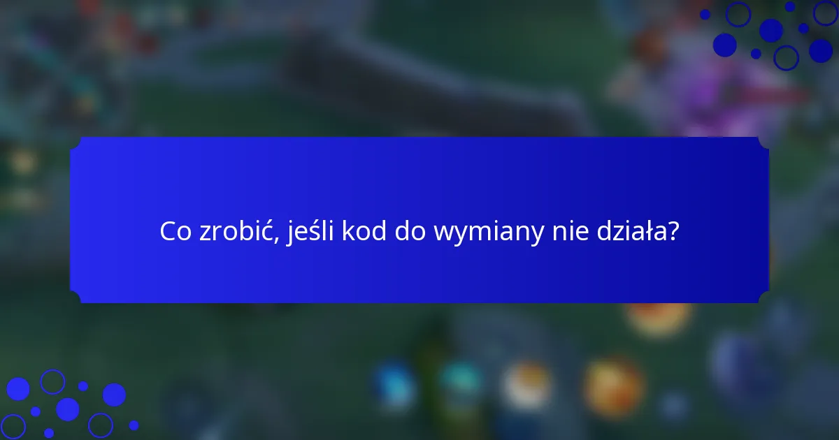 Co zrobić, jeśli kod do wymiany nie działa?