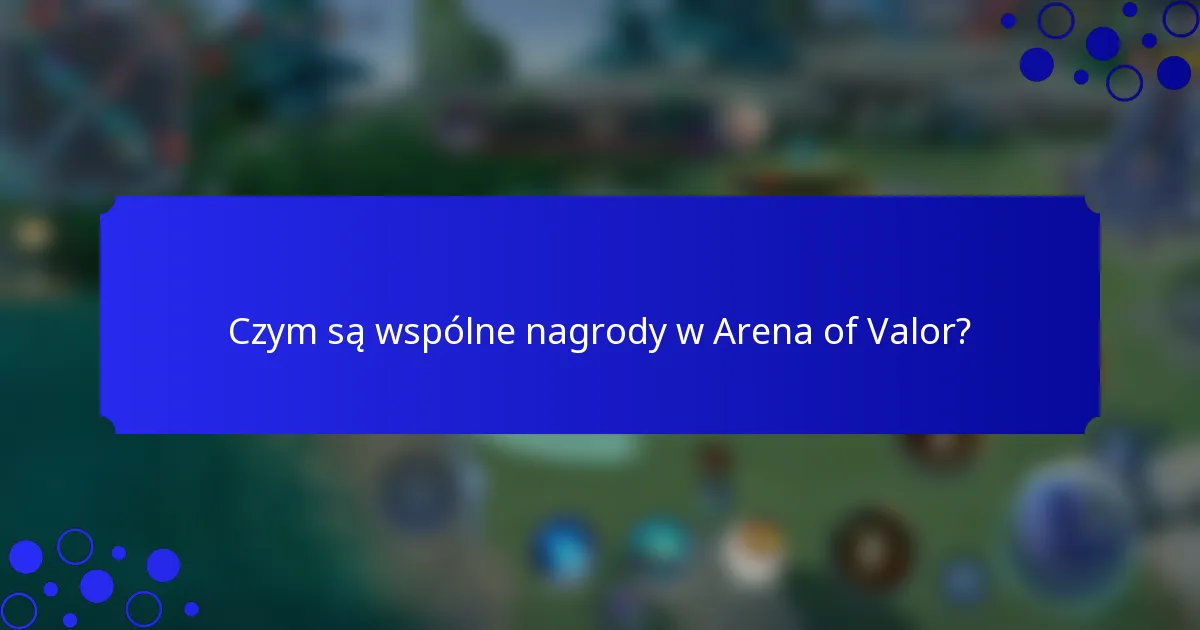 Czym są wspólne nagrody w Arena of Valor?