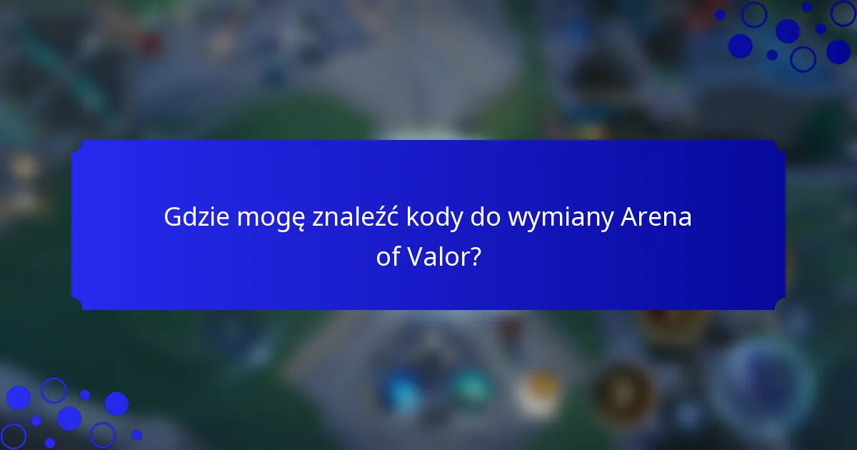 Gdzie mogę znaleźć kody do wymiany Arena of Valor?