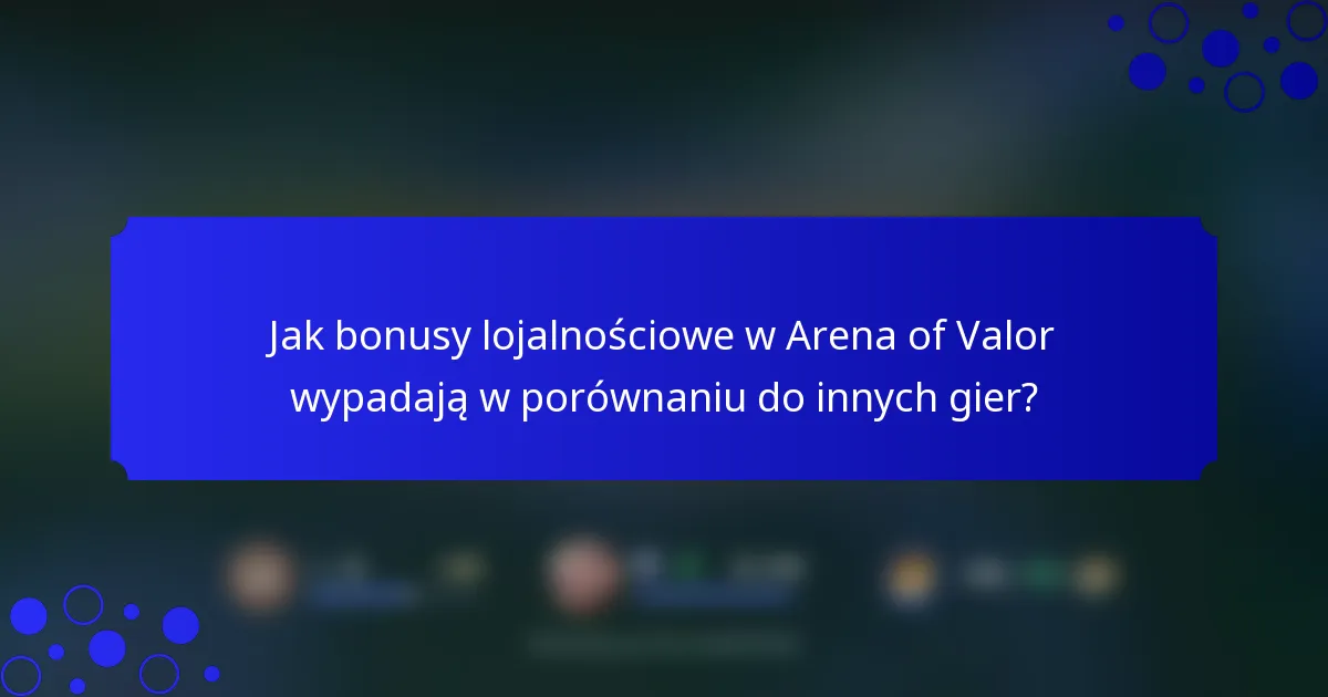 Jak bonusy lojalnościowe w Arena of Valor wypadają w porównaniu do innych gier?
