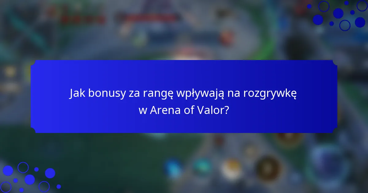 Jak bonusy za rangę wpływają na rozgrywkę w Arena of Valor?