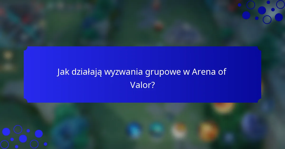 Jak działają wyzwania grupowe w Arena of Valor?