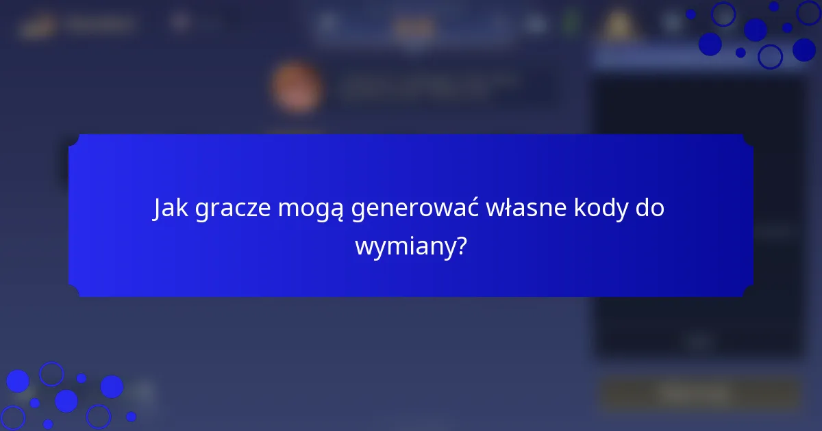 Jak gracze mogą generować własne kody do wymiany?