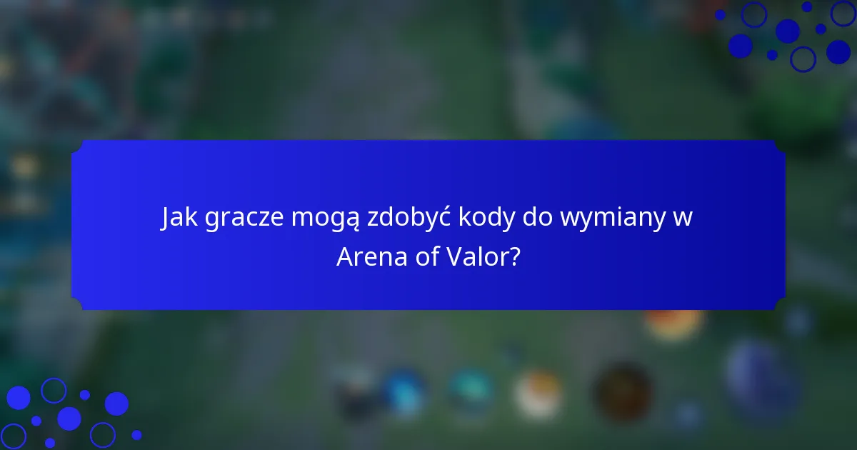 Jak gracze mogą zdobyć kody do wymiany w Arena of Valor?