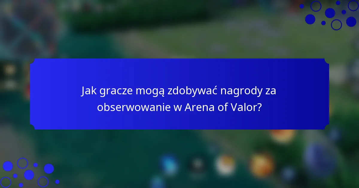 Jak gracze mogą zdobywać nagrody za obserwowanie w Arena of Valor?