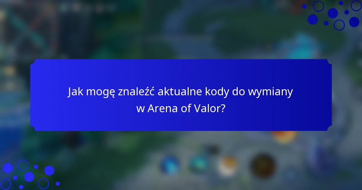 Jak mogę znaleźć aktualne kody do wymiany w Arena of Valor?