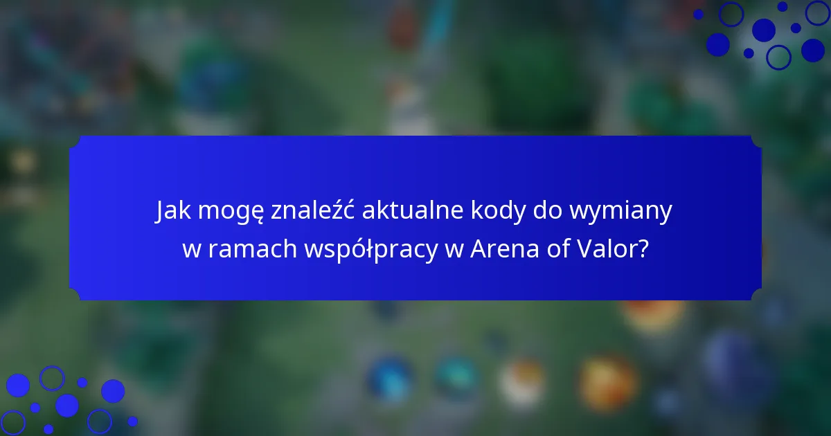 Jak mogę znaleźć aktualne kody do wymiany w ramach współpracy w Arena of Valor?