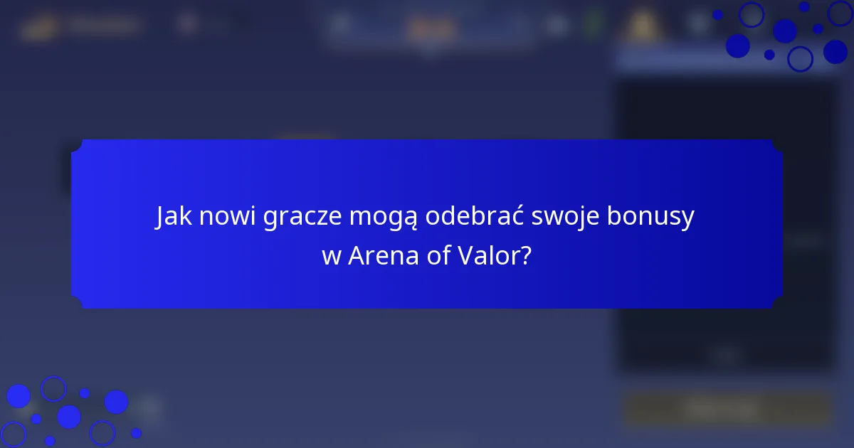 Jak nowi gracze mogą odebrać swoje bonusy w Arena of Valor?