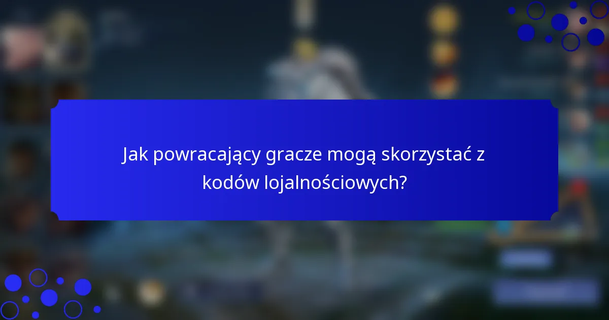 Jak powracający gracze mogą skorzystać z kodów lojalnościowych?