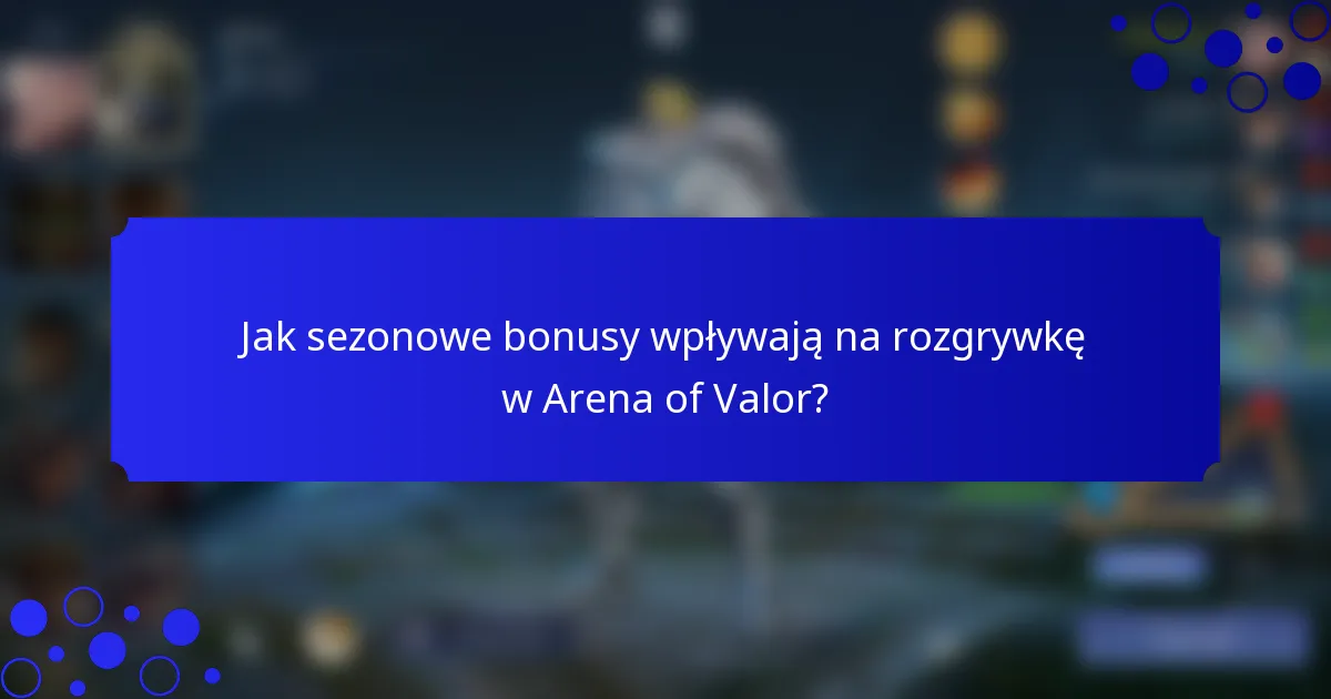 Jak sezonowe bonusy wpływają na rozgrywkę w Arena of Valor?
