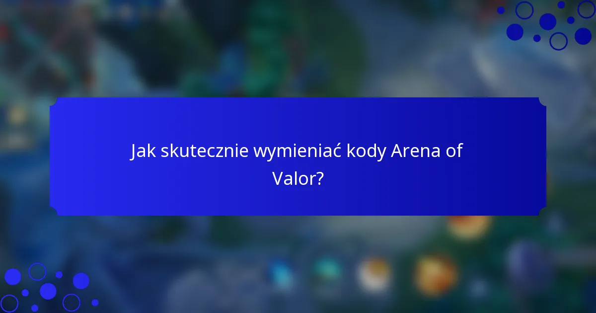 Jak skutecznie wymieniać kody Arena of Valor?