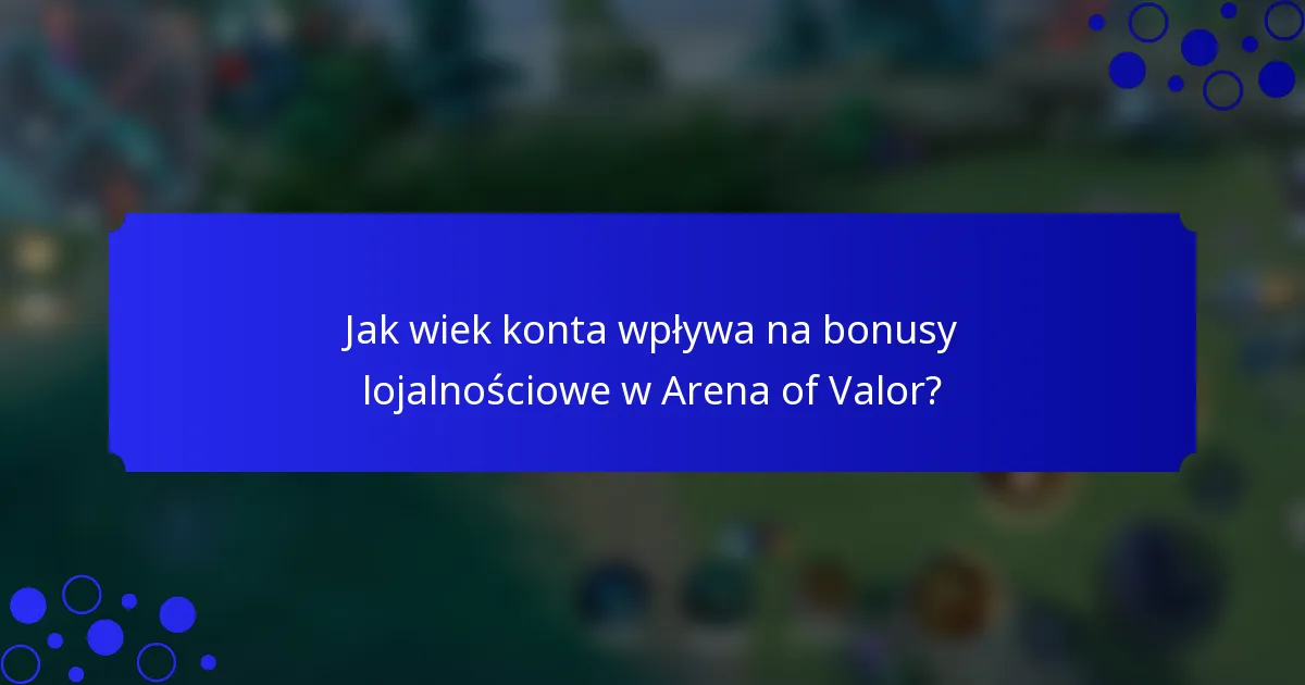 Jak wiek konta wpływa na bonusy lojalnościowe w Arena of Valor?