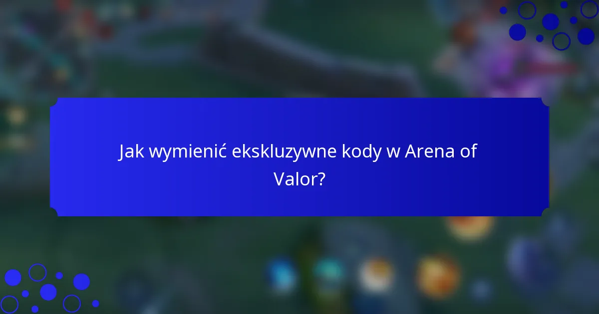 Jak wymienić ekskluzywne kody w Arena of Valor?