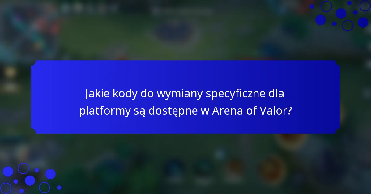 Jakie kody do wymiany specyficzne dla platformy są dostępne w Arena of Valor?