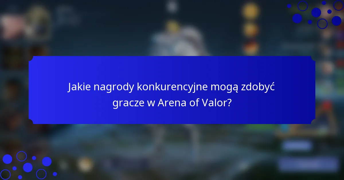 Jakie nagrody konkurencyjne mogą zdobyć gracze w Arena of Valor?