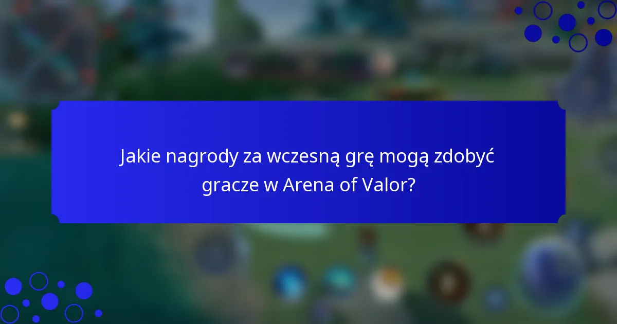Jakie nagrody za wczesną grę mogą zdobyć gracze w Arena of Valor?