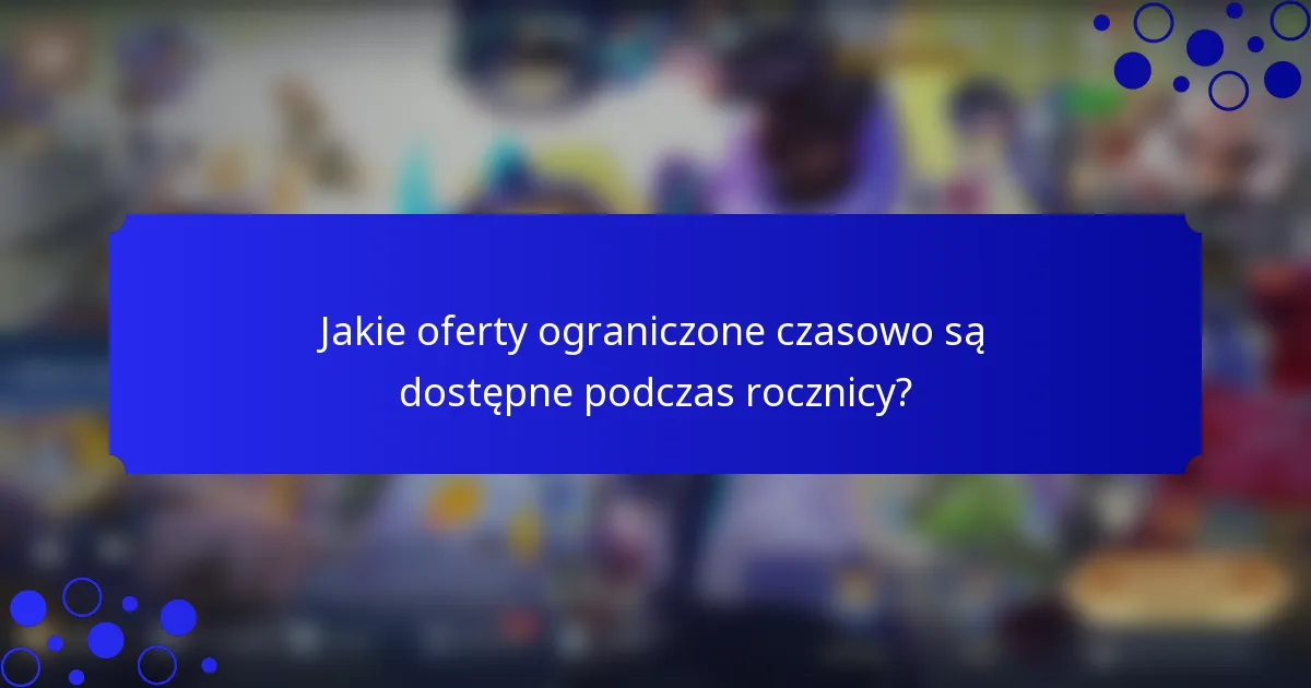 Jakie oferty ograniczone czasowo są dostępne podczas rocznicy?