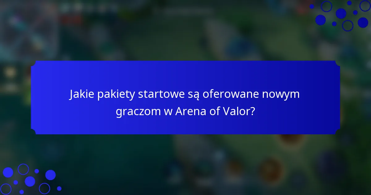 Jakie pakiety startowe są oferowane nowym graczom w Arena of Valor?