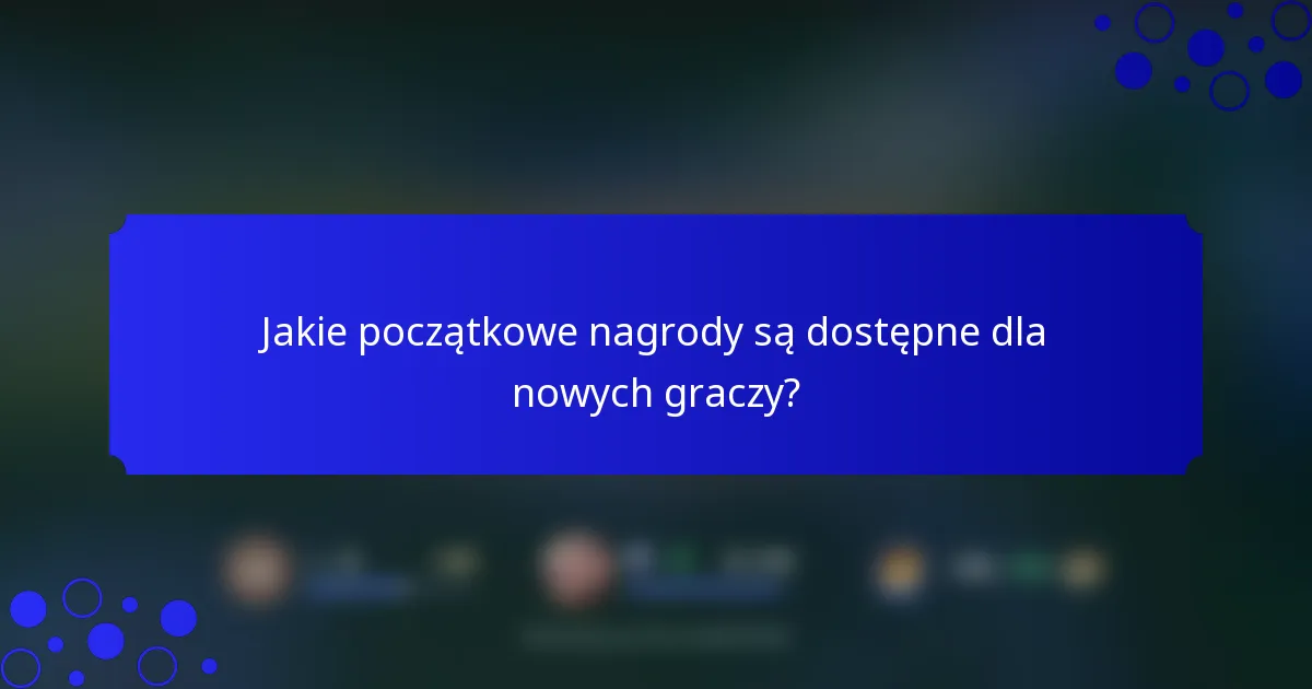Jakie początkowe nagrody są dostępne dla nowych graczy?