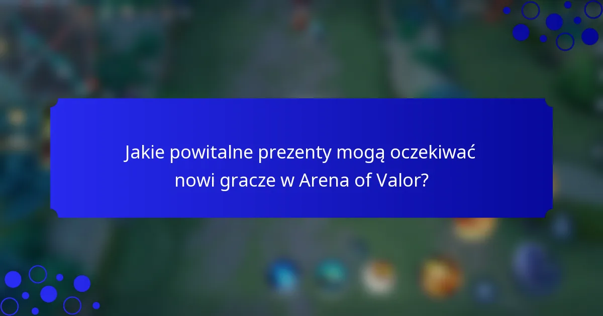 Jakie powitalne prezenty mogą oczekiwać nowi gracze w Arena of Valor?