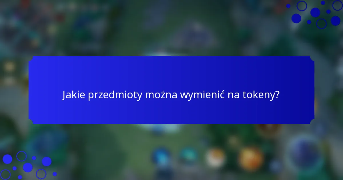 Jakie przedmioty można wymienić na tokeny?