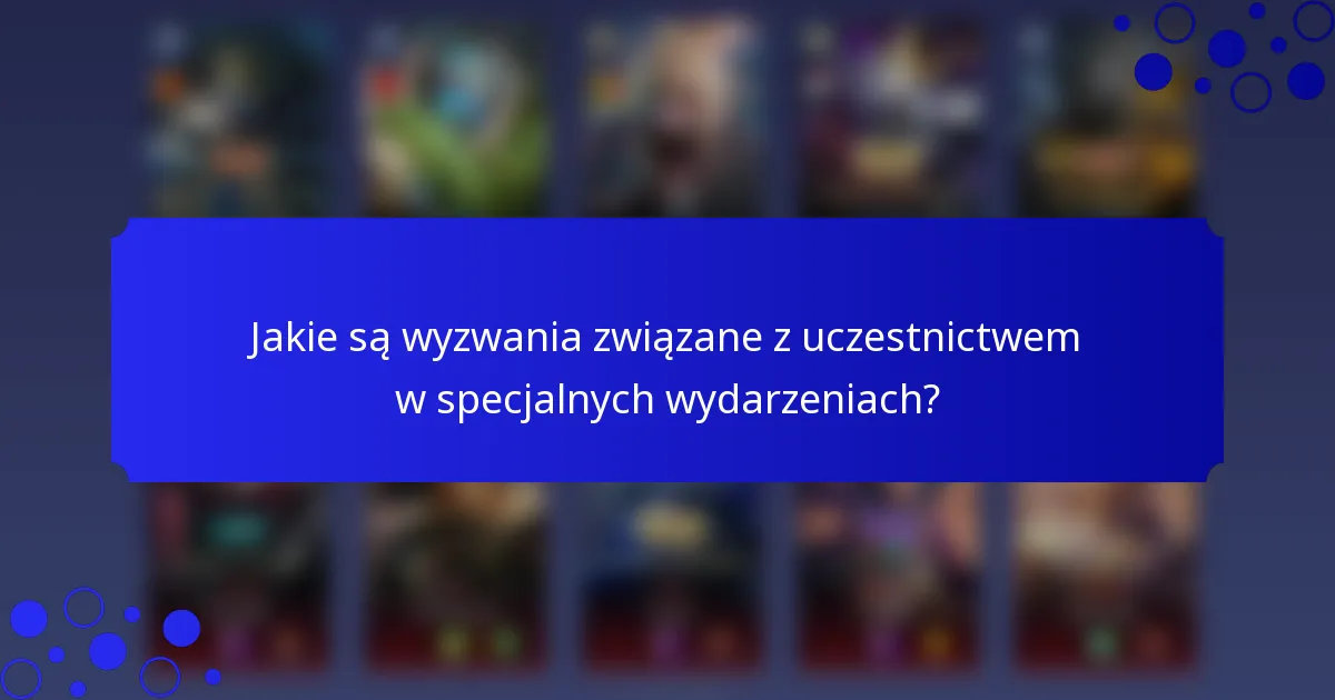 Jakie są wyzwania związane z uczestnictwem w specjalnych wydarzeniach?