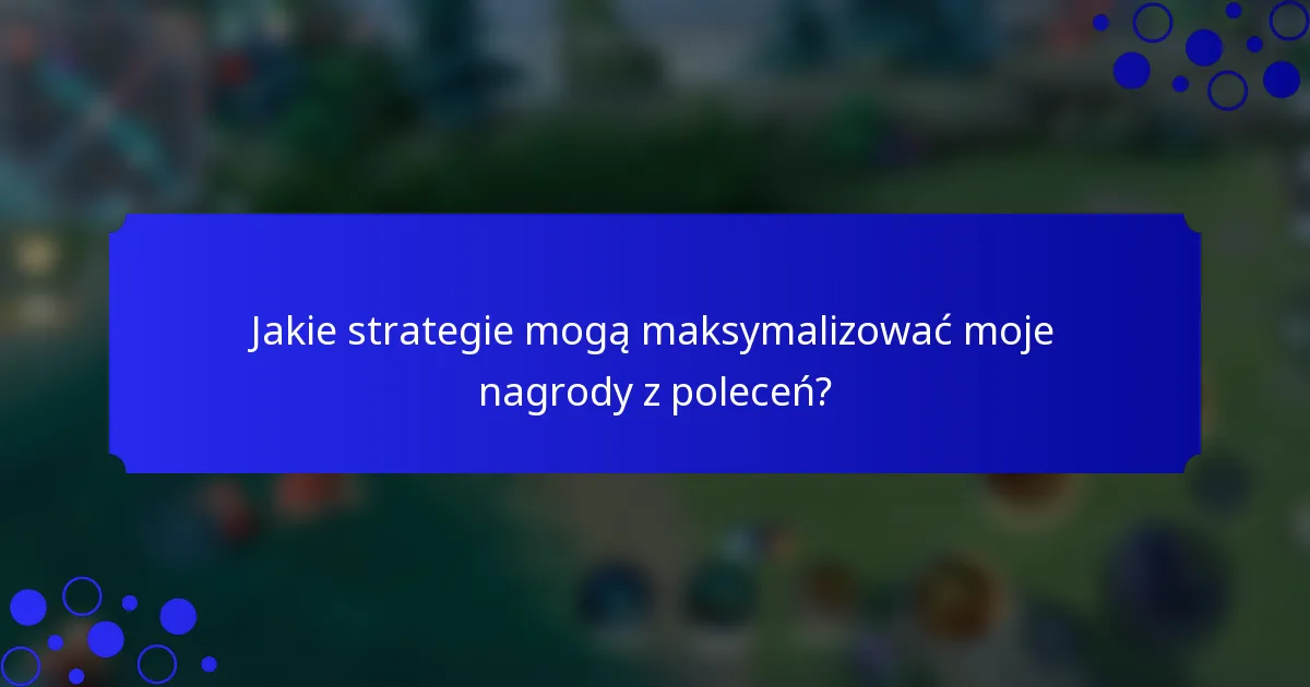 Jakie strategie mogą maksymalizować moje nagrody z poleceń?