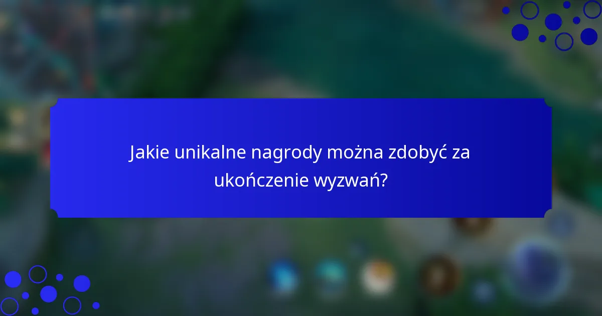 Jakie unikalne nagrody można zdobyć za ukończenie wyzwań?