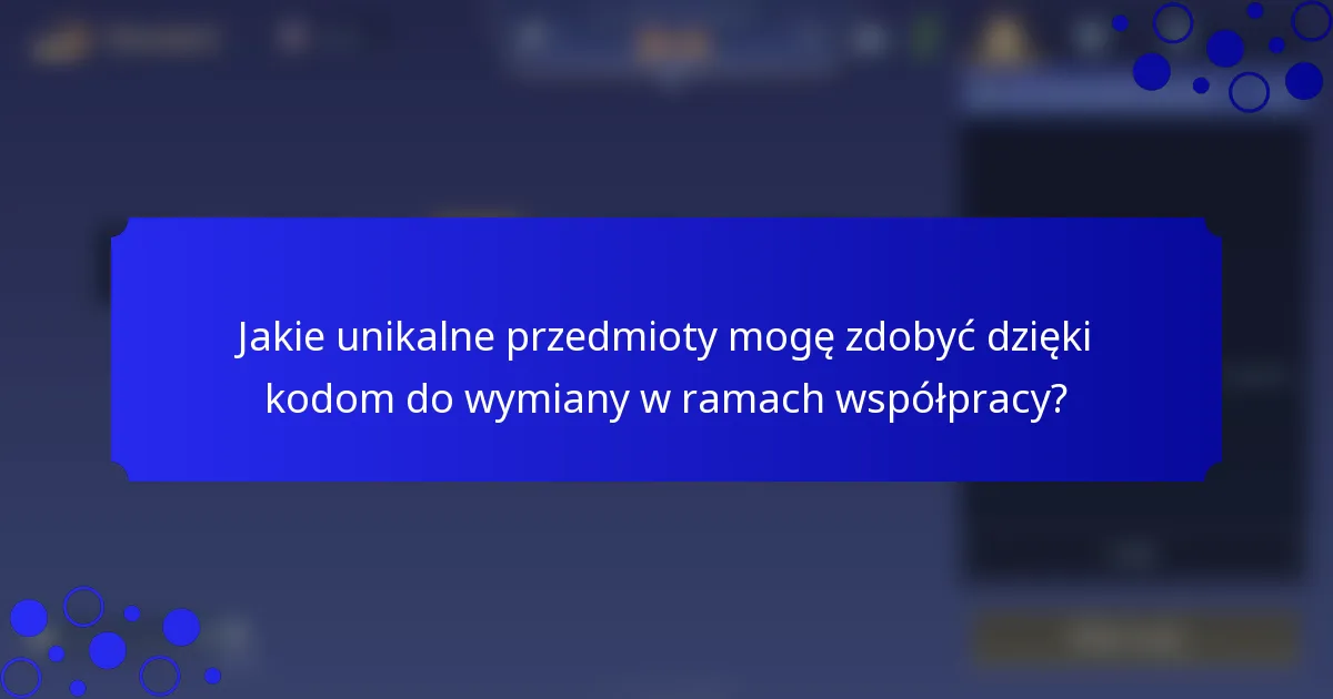 Jakie unikalne przedmioty mogę zdobyć dzięki kodom do wymiany w ramach współpracy?