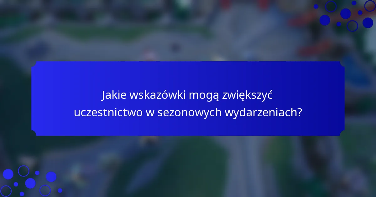 Jakie wskazówki mogą zwiększyć uczestnictwo w sezonowych wydarzeniach?