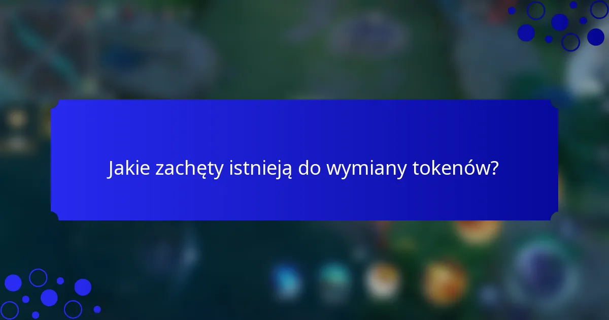 Jakie zachęty istnieją do wymiany tokenów?