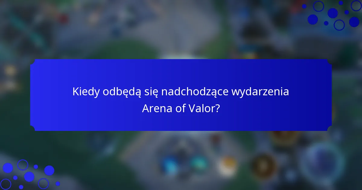 Kiedy odbędą się nadchodzące wydarzenia Arena of Valor?