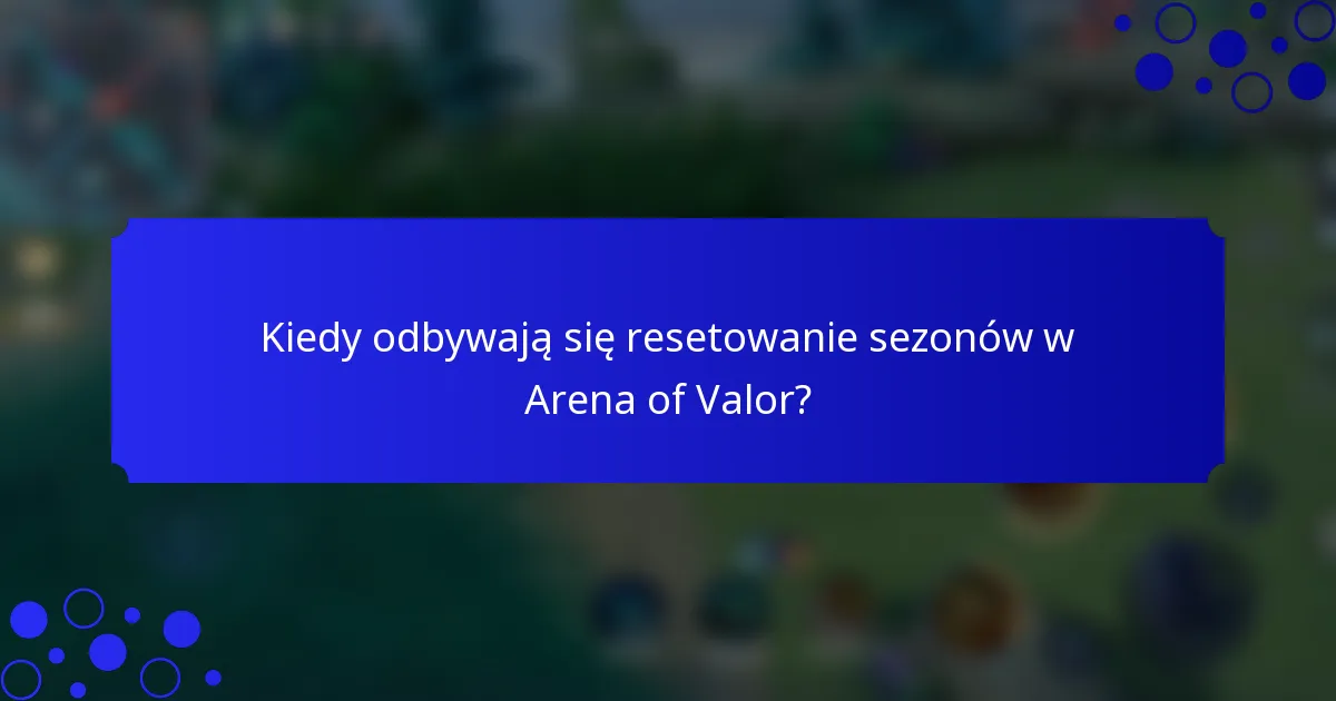 Kiedy odbywają się resetowanie sezonów w Arena of Valor?