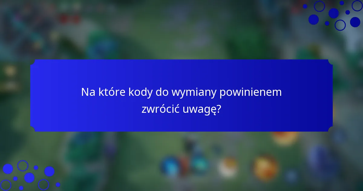 Na które kody do wymiany powinienem zwrócić uwagę?
